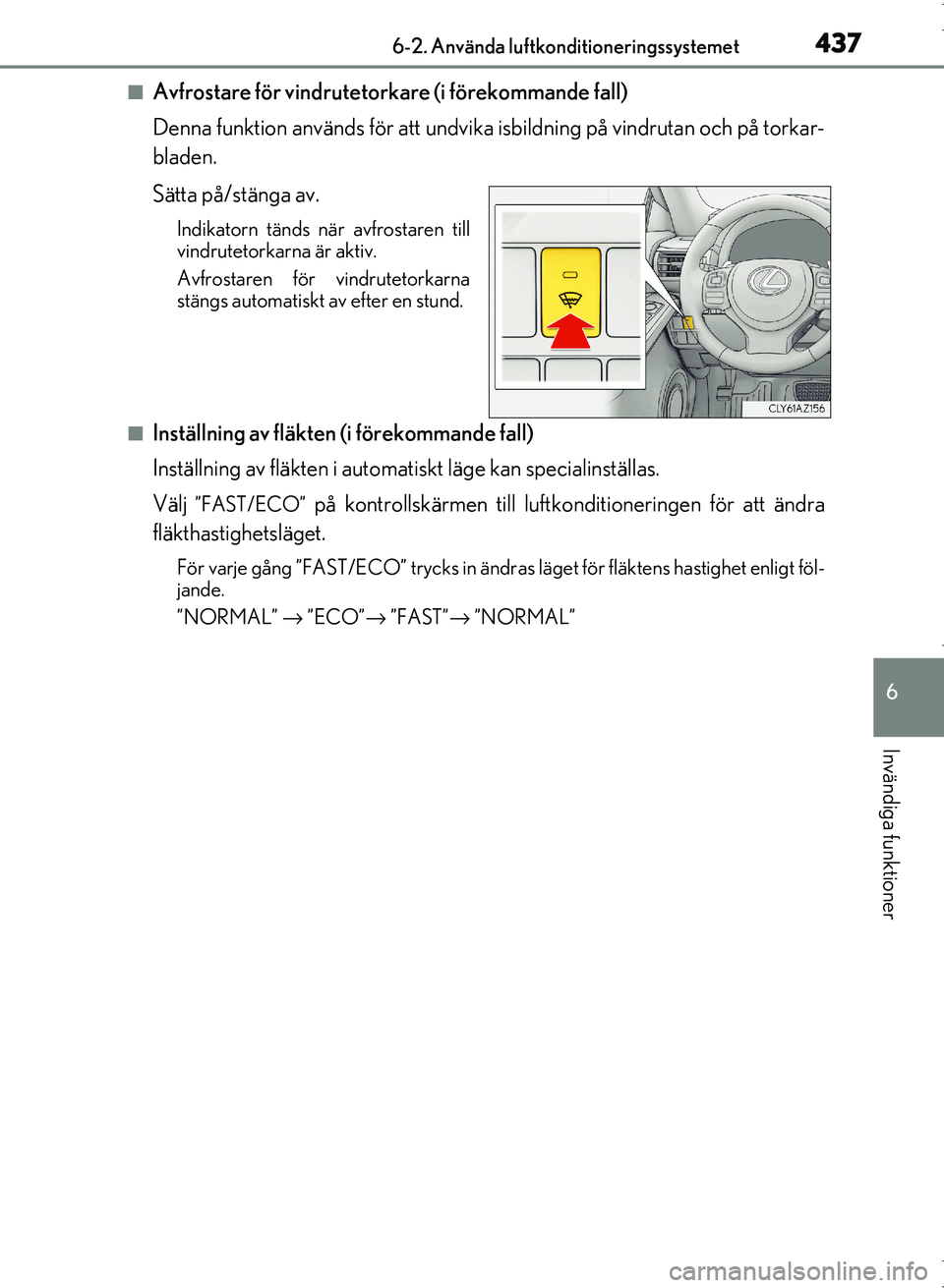 Lexus IS300h 2016 Ägarmanual (in Swedish) 4376-2. Använda luftkonditioneringssystemet
6
Invändiga funktioner
OM53D89SE
■Avfrostare för vindrutetorkare (i förekommande fall)
Denna funktion används för att undvika isbildning på vindrut Lexus IS300h 2016 Ägarmanual (in Swedish) 4376-2. Använda luftkonditioneringssystemet
6
Invändiga funktioner
OM53D89SE
■Avfrostare för vindrutetorkare (i förekommande fall)
Denna funktion används för att undvika isbildning på vindrut