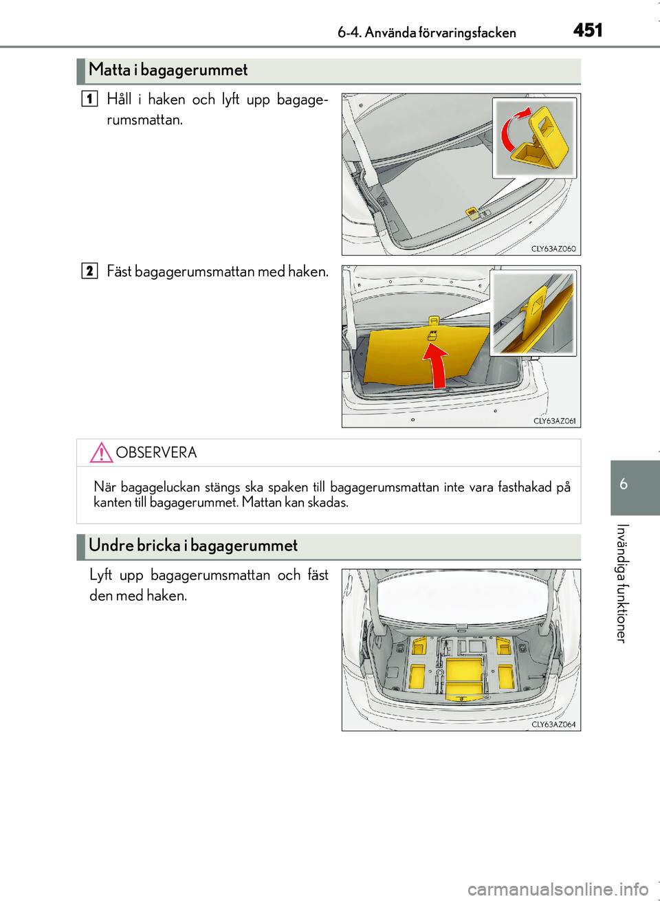 Lexus IS300h 2016 Ägarmanual (in Swedish) 4516-4. Använda förvaringsfacken
6
Invändiga funktioner
OM53D89SE
Håll i haken och lyft upp bagage-
rumsmattan.
Fäst bagagerumsmattan med haken.
Lyft upp bagagerumsmattan och fäst
den med haken. Lexus IS300h 2016 Ägarmanual (in Swedish) 4516-4. Använda förvaringsfacken
6
Invändiga funktioner
OM53D89SE
Håll i haken och lyft upp bagage-
rumsmattan.
Fäst bagagerumsmattan med haken.
Lyft upp bagagerumsmattan och fäst
den med haken.