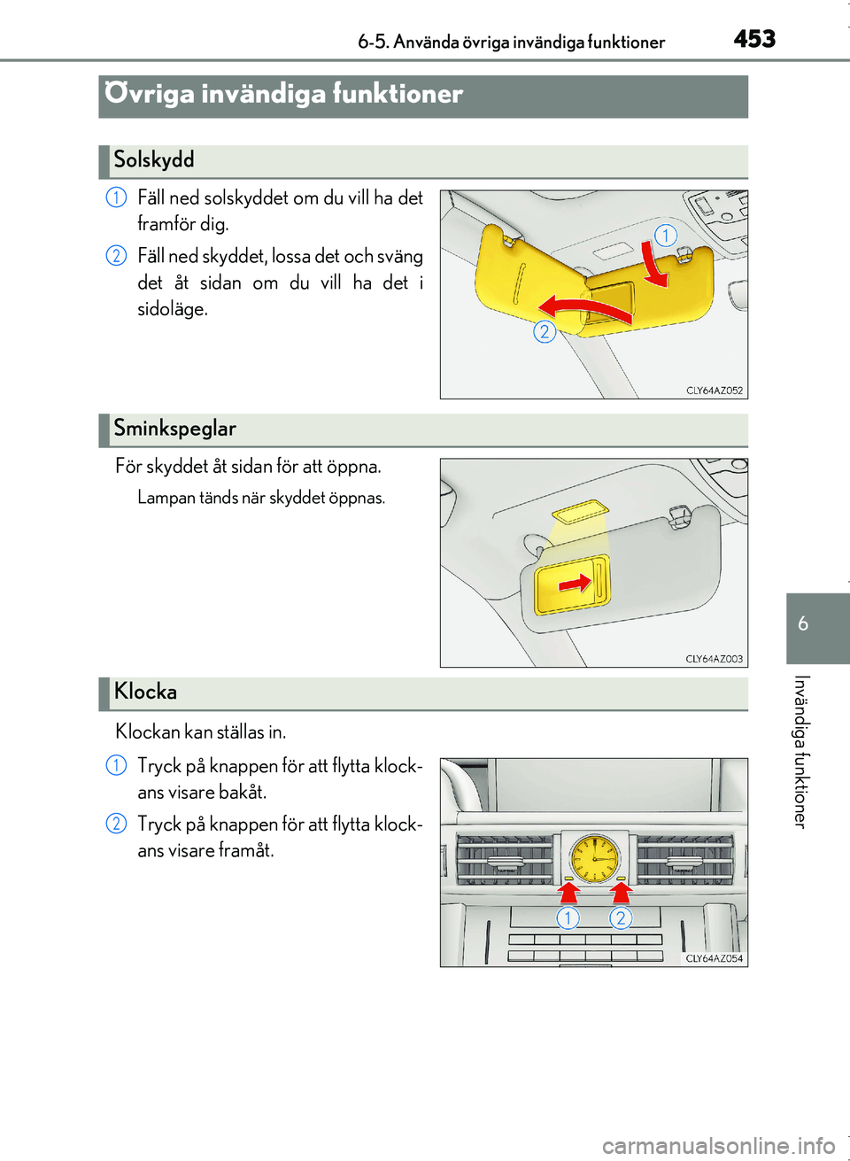 Lexus IS300h 2016 Ägarmanual (in Swedish) 453
OM53D89SE
6
Invändiga funktioner
6-5. Använda övriga invändiga funktioner
Fäll ned solskyddet om du vill ha det
framför dig.
Fäll ned skyddet, lossa det och sväng
det åt sidan om du vill Lexus IS300h 2016 Ägarmanual (in Swedish) 453
OM53D89SE
6
Invändiga funktioner
6-5. Använda övriga invändiga funktioner
Fäll ned solskyddet om du vill ha det
framför dig.
Fäll ned skyddet, lossa det och sväng
det åt sidan om du vill