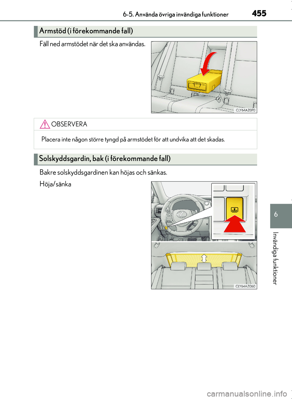 Lexus IS300h 2016 Ägarmanual (in Swedish) 4556-5. Använda övriga invändiga funktioner
6
Invändiga funktioner
OM53D89SE
Fäll ned armstödet när det ska användas.
Bakre solskyddsgardinen kan höjas och sänkas.
Höja/sänka
Armstöd (i f Lexus IS300h 2016 Ägarmanual (in Swedish) 4556-5. Använda övriga invändiga funktioner
6
Invändiga funktioner
OM53D89SE
Fäll ned armstödet när det ska användas.
Bakre solskyddsgardinen kan höjas och sänkas.
Höja/sänka
Armstöd (i f