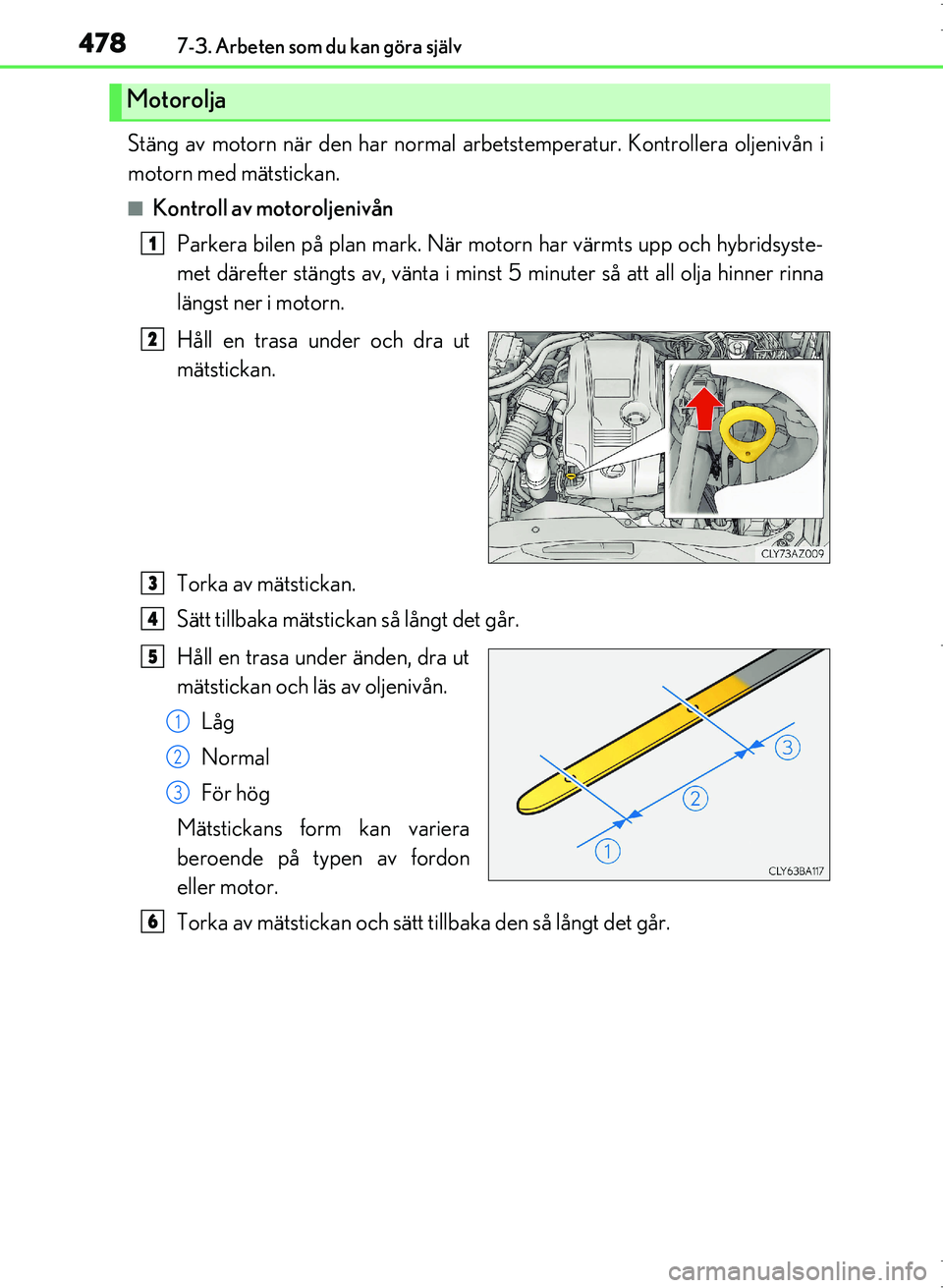 Lexus IS300h 2016 Ägarmanual (in Swedish) 4787-3. Arbeten som du kan göra själv
OM53D89SE
Stäng av motorn när den har normal arbetstemperatur. Kontrollera oljenivån i
motorn med mätstickan.
■Kontroll av motoroljenivånParkera bilen p Lexus IS300h 2016 Ägarmanual (in Swedish) 4787-3. Arbeten som du kan göra själv
OM53D89SE
Stäng av motorn när den har normal arbetstemperatur. Kontrollera oljenivån i
motorn med mätstickan.
■Kontroll av motoroljenivånParkera bilen p