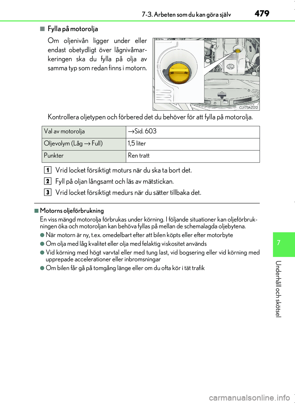 Lexus IS300h 2016 Ägarmanual (in Swedish) 4797-3. Arbeten som du kan göra själv
7
Underhåll och skötsel
OM53D89SE
■Fylla på motorolja
Om oljenivån ligger under eller
endast obetydligt över lågnivåmar-
keringen ska du fylla på olja Lexus IS300h 2016 Ägarmanual (in Swedish) 4797-3. Arbeten som du kan göra själv
7
Underhåll och skötsel
OM53D89SE
■Fylla på motorolja
Om oljenivån ligger under eller
endast obetydligt över lågnivåmar-
keringen ska du fylla på olja