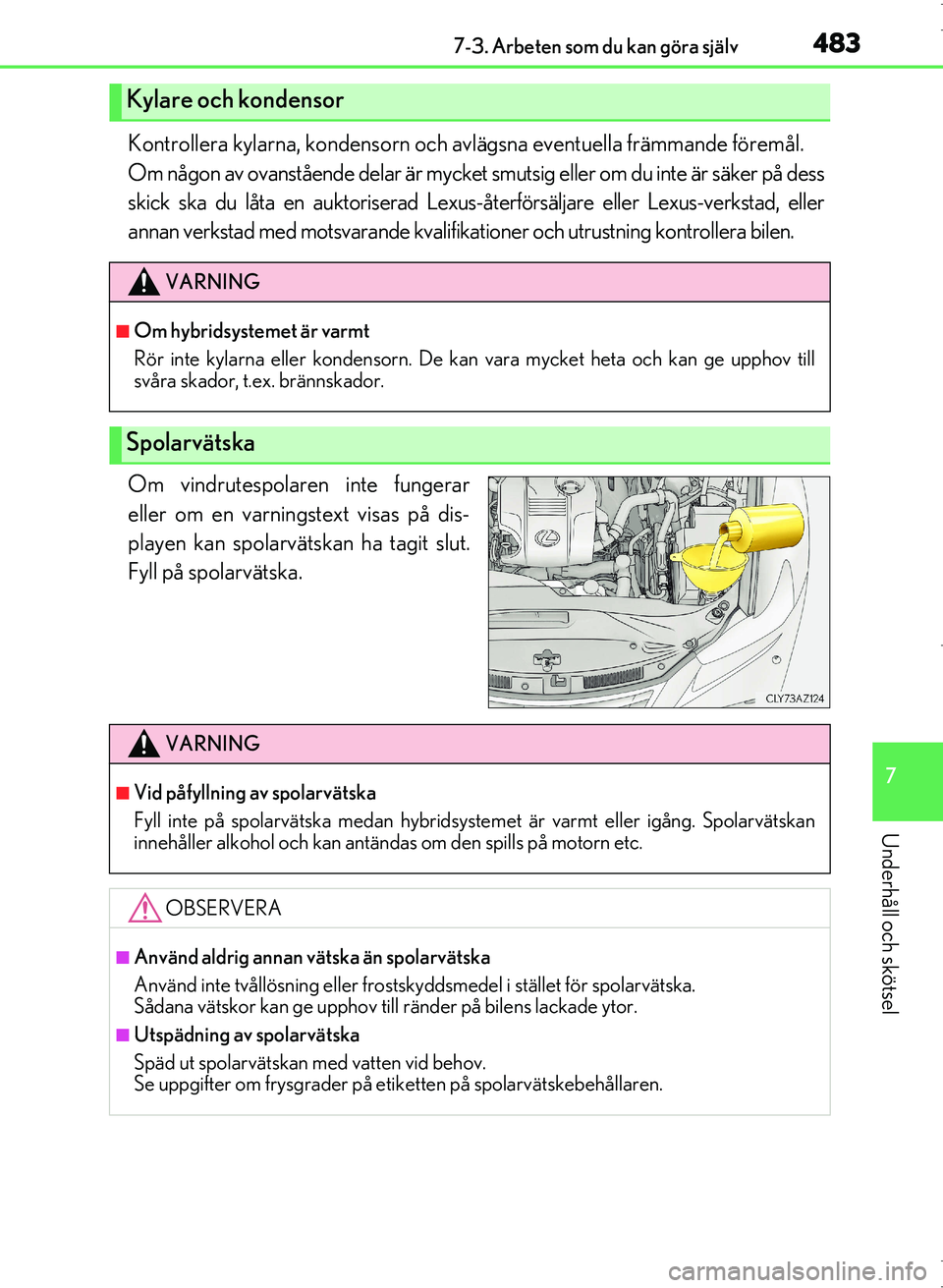 Lexus IS300h 2016  Ägarmanual (in Swedish) 4837-3. Arbeten som du kan göra själv
7
Underhåll och skötsel
OM53D89SE
Kontrollera kylarna, kondensorn och avlägsna eventuella främmande föremål. 
Om någon av ovanstående delar är mycket s