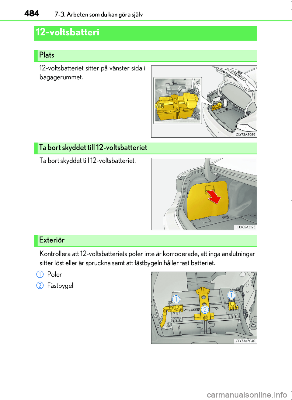 Lexus IS300h 2016  Ägarmanual (in Swedish) 4847-3. Arbeten som du kan göra själv
OM53D89SE
12-voltsbatteriet sitter på vänster sida i
bagagerummet.
Ta bort skyddet till 12-voltsbatteriet.
Kontrollera att 12-voltsbatteriets poler inte är k