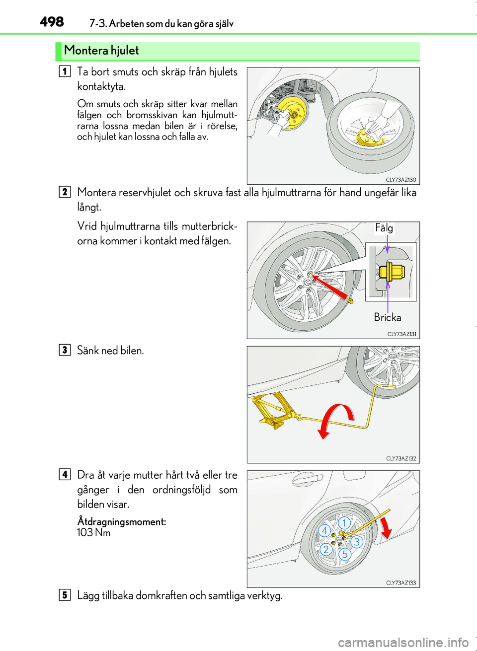 Lexus IS300h 2016 Ägarmanual (in Swedish) 4987-3. Arbeten som du kan göra själv
OM53D89SE
Ta bort smuts och skräp från hjulets
kontaktyta.
Om smuts och skräp sitter kvar mellan
fälgen och bromsskivan kan hjulmutt-
rarna lossna medan bil Lexus IS300h 2016 Ägarmanual (in Swedish) 4987-3. Arbeten som du kan göra själv
OM53D89SE
Ta bort smuts och skräp från hjulets
kontaktyta.
Om smuts och skräp sitter kvar mellan
fälgen och bromsskivan kan hjulmutt-
rarna lossna medan bil