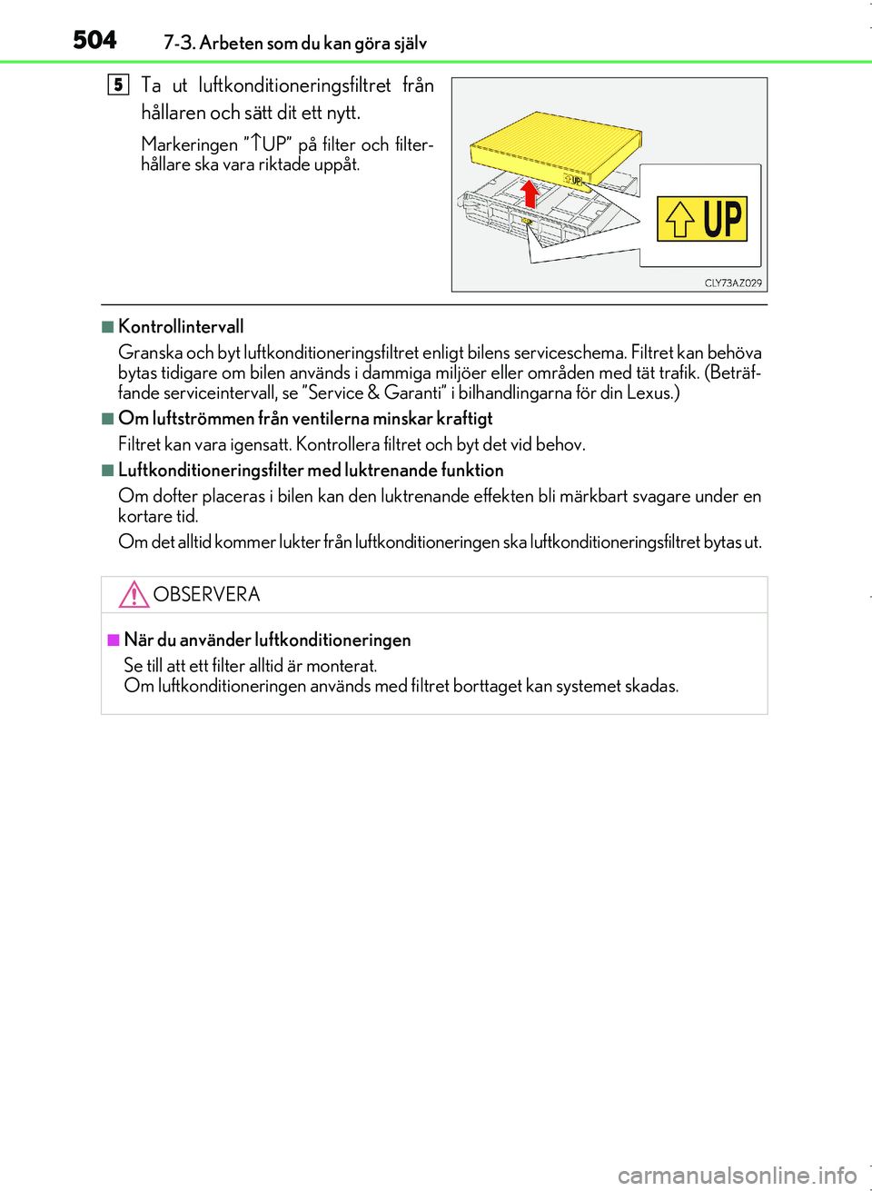 Lexus IS300h 2016  Ägarmanual (in Swedish) 5047-3. Arbeten som du kan göra själv
OM53D89SE
Ta ut luftkonditioneringsfiltret från
hållaren och sätt dit ett nytt.
Markeringen ”\bUP” på filter och filter-
hållare ska vara  riktade upp