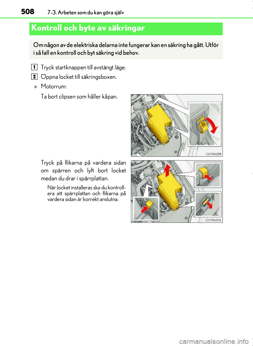 Lexus IS300h 2016  Ägarmanual (in Swedish) 5087-3. Arbeten som du kan göra själv
OM53D89SE
Tryck startknappen till avstängt läge.
Öppna locket till säkringsboxen.
Motorrum:
Ta bort clipsen som håller kåpan.
Tryck på flikarna på va