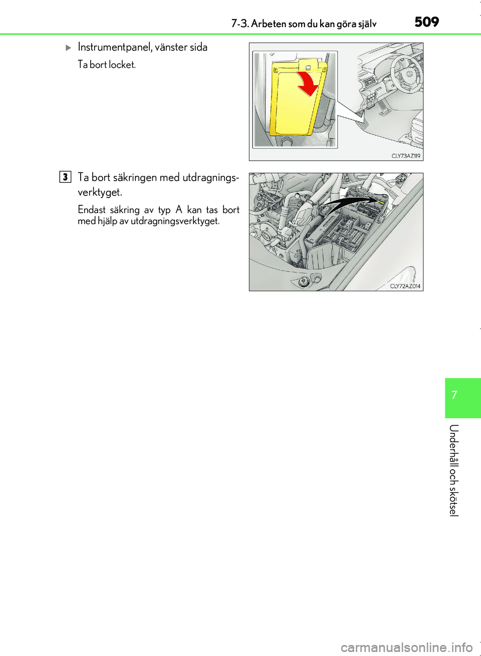 Lexus IS300h 2016  Ägarmanual (in Swedish) 5097-3. Arbeten som du kan göra själv
7
Underhåll och skötsel
OM53D89SE
Instrumentpanel, vänster sida
Ta bort locket.
Ta bort säkringen med utdragnings-
verktyget.
Endast säkring av typ A ka
