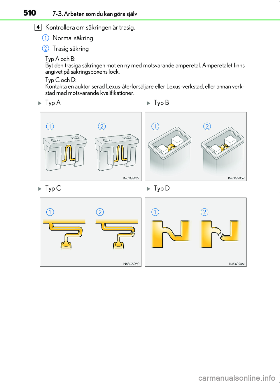 Lexus IS300h 2016  Ägarmanual (in Swedish) 5107-3. Arbeten som du kan göra själv
OM53D89SE
Kontrollera om säkringen är trasig.Normal säkring
Trasig säkring
Typ A och B:
Byt den trasiga säkringen mot en ny med  motsvarande amperetal. Amp