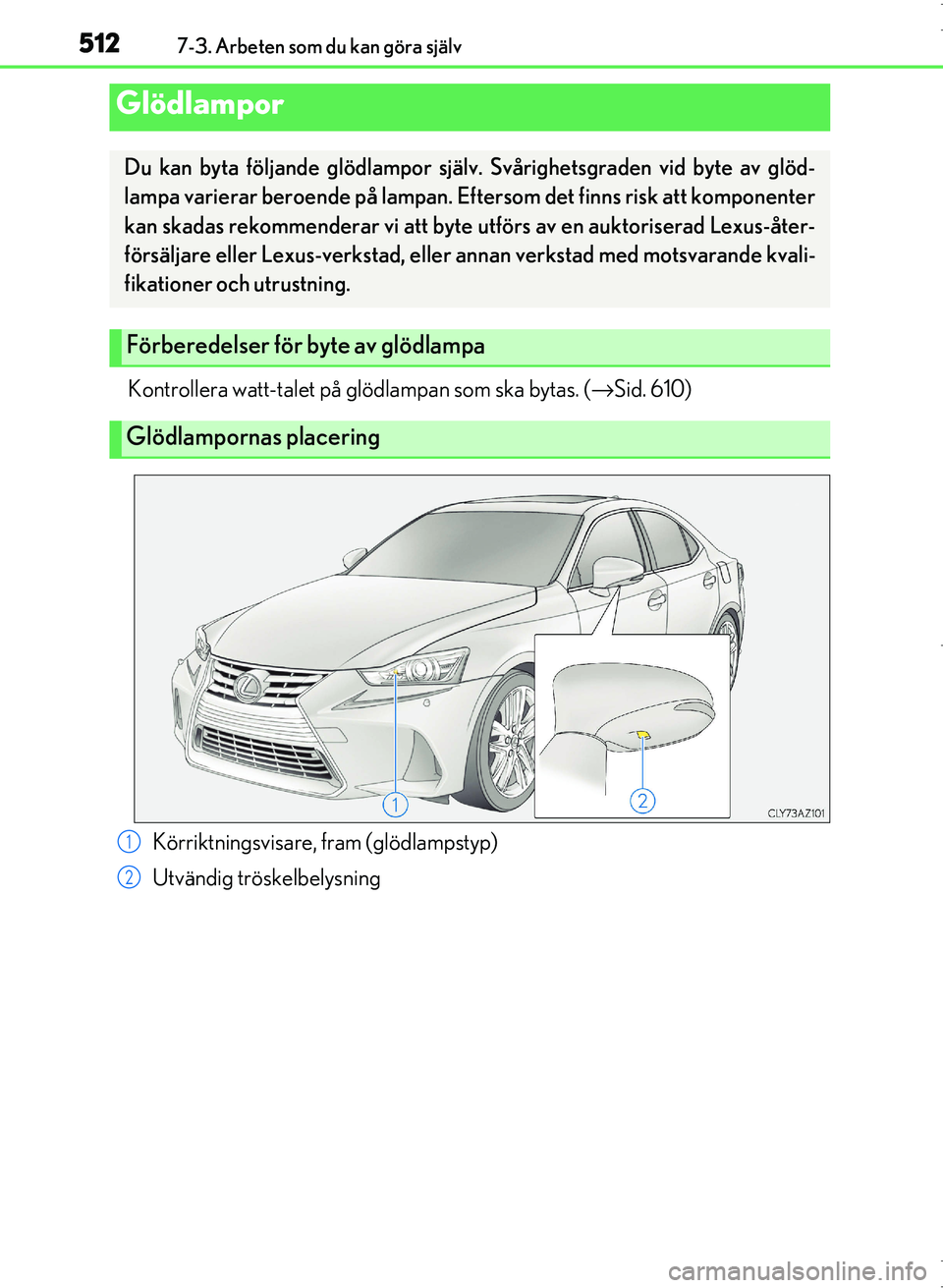 Lexus IS300h 2016  Ägarmanual (in Swedish) 5127-3. Arbeten som du kan göra själv
OM53D89SE
Kontrollera watt-talet på glödlampan som ska bytas. (→Sid. 610)
Glödlampor
Du kan byta följande glödlampor själv. Svårighetsgraden vid byte a