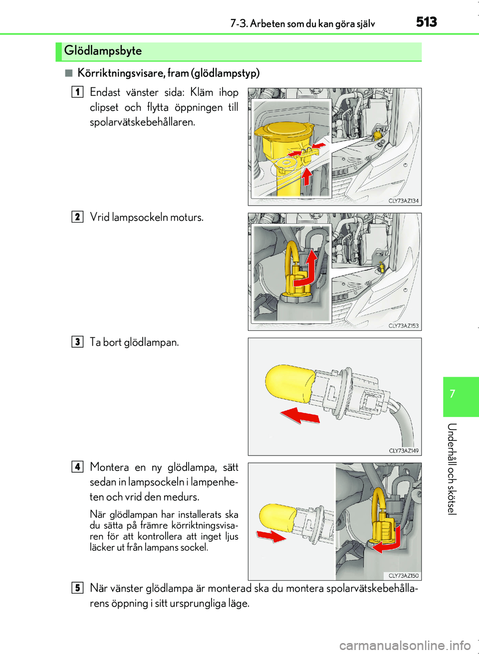 Lexus IS300h 2016  Ägarmanual (in Swedish) 5137-3. Arbeten som du kan göra själv
7
Underhåll och skötsel
OM53D89SE
■Körriktningsvisare, fram (glödlampstyp)Endast vänster sida: Kläm ihop
clipset och flytta öppningen till
spolarvätsk