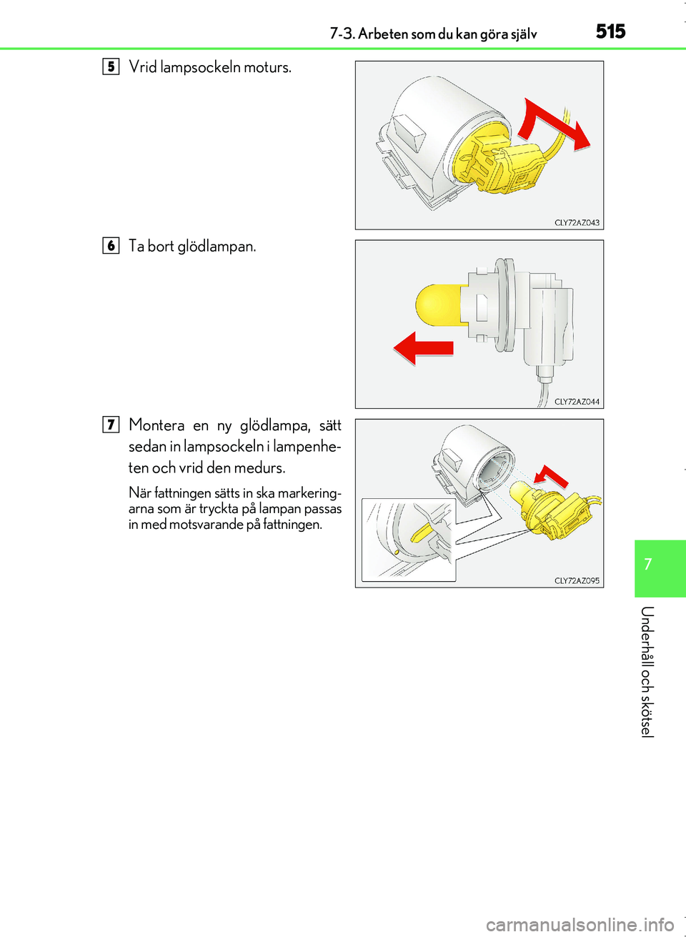 Lexus IS300h 2016  Ägarmanual (in Swedish) 5157-3. Arbeten som du kan göra själv
7
Underhåll och skötsel
OM53D89SE
Vrid lampsockeln moturs.
Ta bort glödlampan.
Montera en ny glödlampa, sätt
sedan in lampsockeln i lampenhe-
ten och vrid 