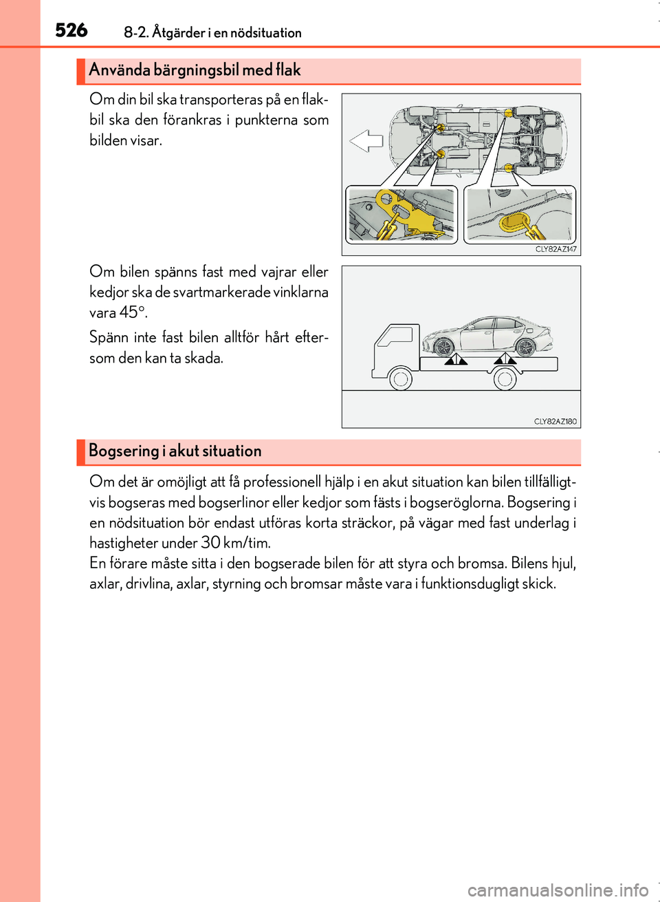 Lexus IS300h 2016  Ägarmanual (in Swedish) 5268-2. Åtgärder i en nödsituation
OM53D89SE
Om din bil ska transporteras på en flak-
bil ska den förankras i punkterna som
bilden visar.
Om bilen spänns fast med vajrar eller
kedjor ska de svar