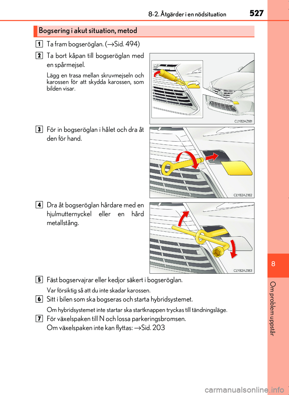 Lexus IS300h 2016  Ägarmanual (in Swedish) 5278-2. Åtgärder i en nödsituation
8
Om problem uppstår
OM53D89SE
Ta fram bogseröglan. (→Sid. 494)
Ta bort kåpan till bogseröglan med
en spårmejsel.
Lägg en trasa mellan skruvmejseln och
ka