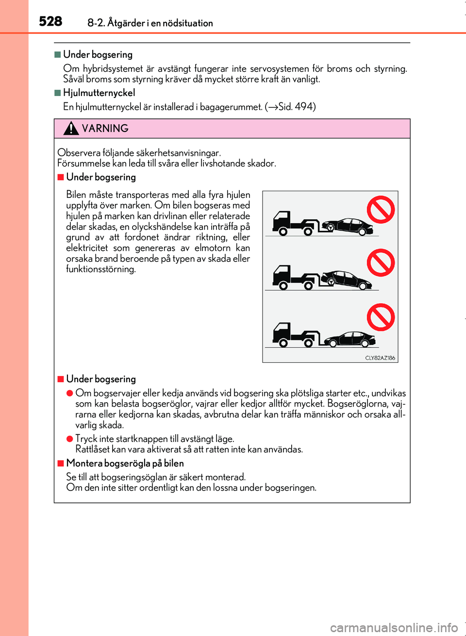 Lexus IS300h 2016  Ägarmanual (in Swedish) 5288-2. Åtgärder i en nödsituation
OM53D89SE
■Under bogsering
Om hybridsystemet är avstängt fungerar inte servosystemen för broms och styrning.
Såväl broms som styrning kräver då mycket st
