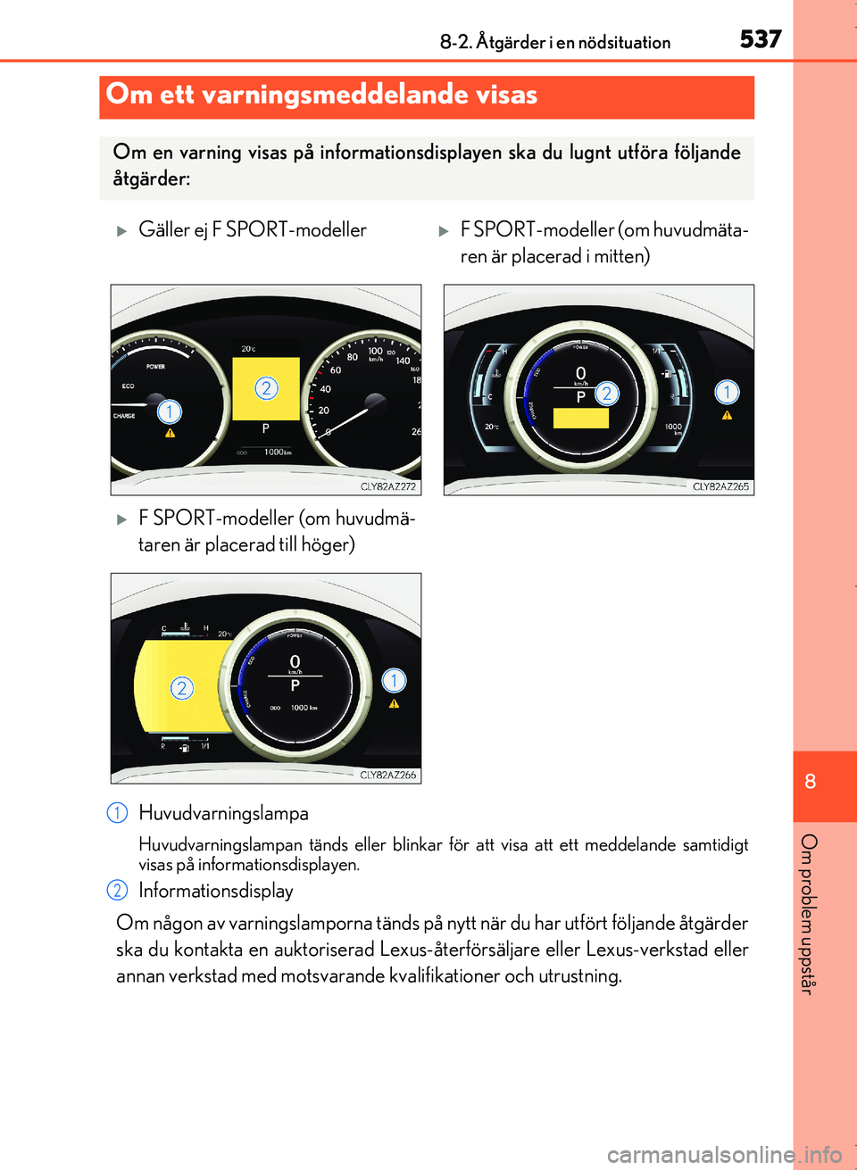 Lexus IS300h 2016 Ägarmanual (in Swedish) 5378-2. Åtgärder i en nödsituation
8
Om problem uppstår
OM53D89SE
Huvudvarningslampa
Huvudvarningslampan tänds eller blinkar för att visa att ett meddelande samtidigt
visas på informationsdispl Lexus IS300h 2016 Ägarmanual (in Swedish) 5378-2. Åtgärder i en nödsituation
8
Om problem uppstår
OM53D89SE
Huvudvarningslampa
Huvudvarningslampan tänds eller blinkar för att visa att ett meddelande samtidigt
visas på informationsdispl