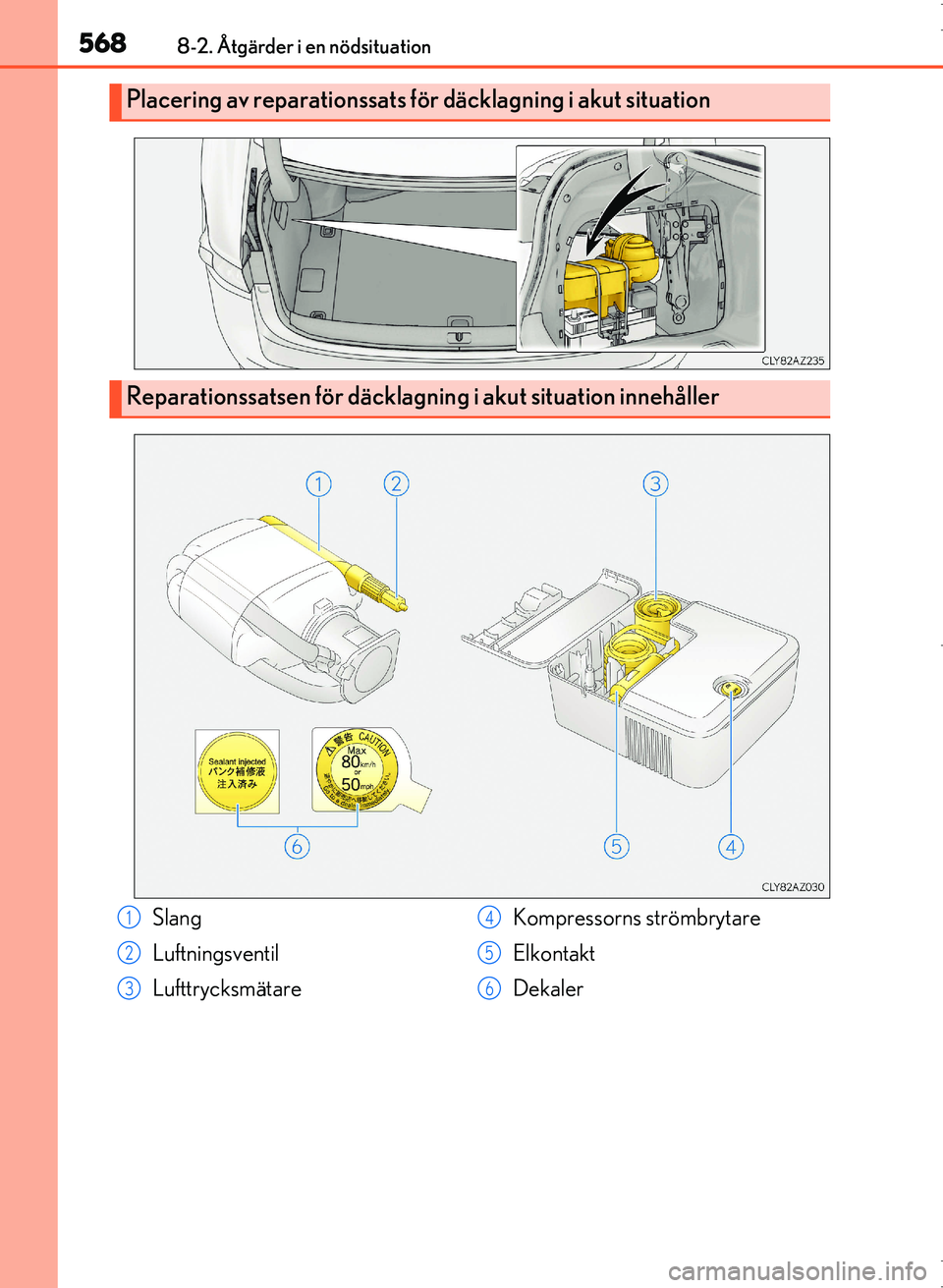 Lexus IS300h 2016  Ägarmanual (in Swedish) 5688-2. Åtgärder i en nödsituation
OM53D89SE
Placering av reparationssats för däcklagning i akut situation
Reparationssatsen för däcklagning i akut situation innehåller
Slang
Luftningsventil
L