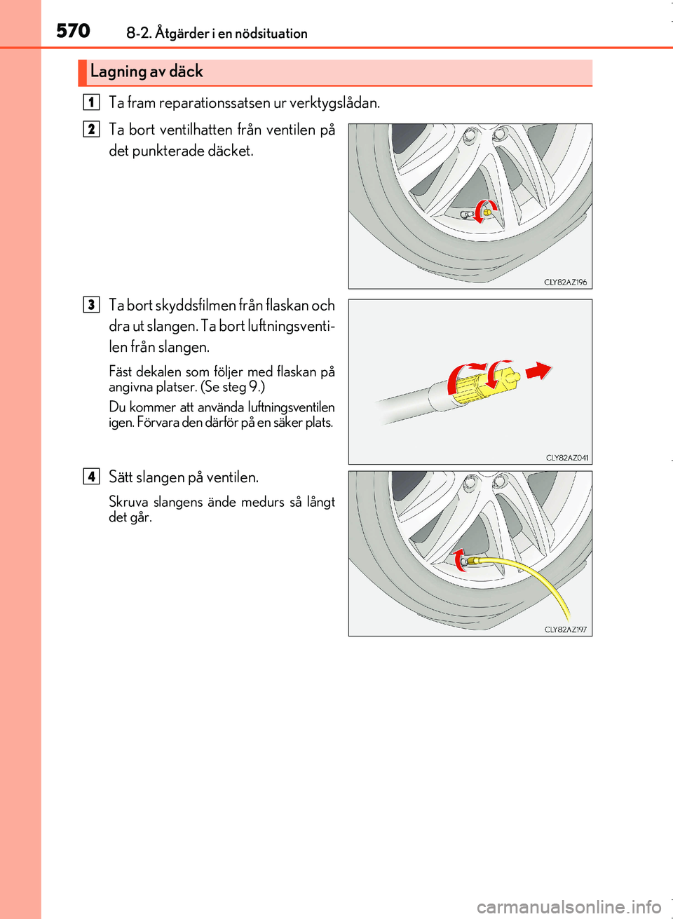 Lexus IS300h 2016  Ägarmanual (in Swedish) 5708-2. Åtgärder i en nödsituation
OM53D89SE
Ta fram reparationssatsen ur verktygslådan.
Ta bort ventilhatten från ventilen på
det punkterade däcket.
Ta bort skyddsfilmen från flaskan och
dra 