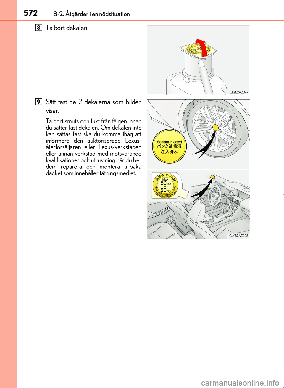 Lexus IS300h 2016  Ägarmanual (in Swedish) 5728-2. Åtgärder i en nödsituation
OM53D89SE
Ta bort dekalen.
Sätt fast de 2 dekalerna som bilden
visar.
Ta bort smuts och fukt från fälgen innan
du sätter fast dekalen. Om dekalen inte
kan sä