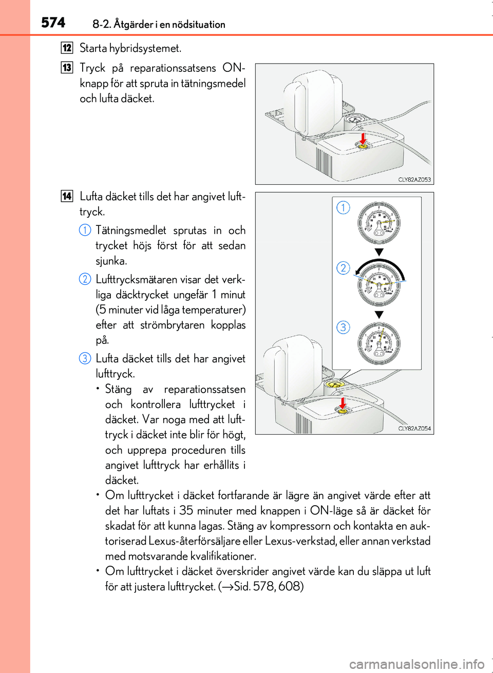 Lexus IS300h 2016  Ägarmanual (in Swedish) 5748-2. Åtgärder i en nödsituation
OM53D89SE
Starta hybridsystemet.
Tryck på reparationssatsens ON-
knapp för att spruta in tätningsmedel
och lufta däcket.
Lufta däcket tills det har angivet l