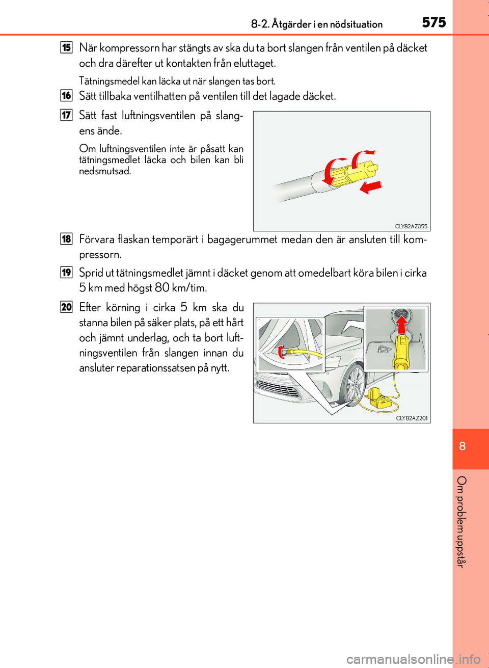 Lexus IS300h 2016  Ägarmanual (in Swedish) 5758-2. Åtgärder i en nödsituation
8
Om problem uppstår
OM53D89SE
När kompressorn har stängts av ska du ta bort slangen från ventilen på däcket
och dra därefter ut kontakten från eluttaget.