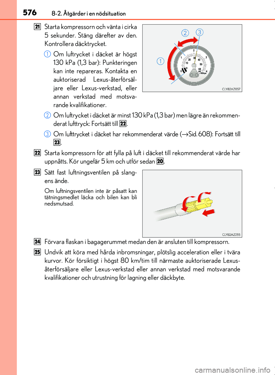 Lexus IS300h 2016  Ägarmanual (in Swedish) 5768-2. Åtgärder i en nödsituation
OM53D89SE
Starta kompressorn och vänta i cirka
5 sekunder. Stäng därefter av den.
Kontrollera däcktrycket.Om luftrycket i däcket är högst
130 kPa (1,3 bar)