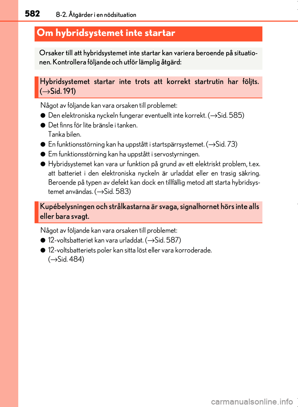 Lexus IS300h 2016  Ägarmanual (in Swedish) 5828-2. Åtgärder i en nödsituation
OM53D89SE
Något av följande kan vara orsaken till problemet:
●Den elektroniska nyckeln fungerar eventuellt inte korrekt. (→Sid. 585)
●Det finns för lite 