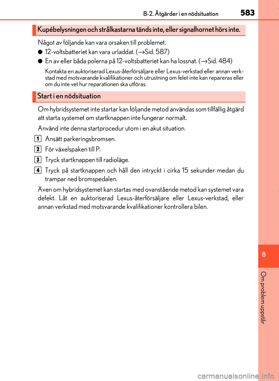 Lexus IS300h 2016  Ägarmanual (in Swedish) 5838-2. Åtgärder i en nödsituation
8
Om problem uppstår
OM53D89SE
Något av följande kan vara orsaken till problemet:
●12-voltsbatteriet kan vara urladdat. (→Sid. 587)
●En av eller båda po
