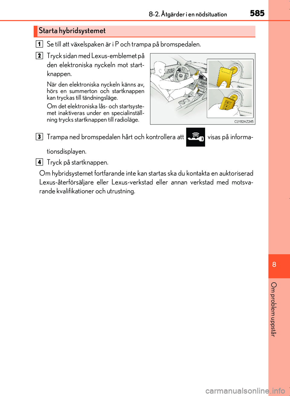 Lexus IS300h 2016 Ägarmanual (in Swedish) 5858-2. Åtgärder i en nödsituation
8
Om problem uppstår
OM53D89SE
Se till att växelspaken är i P och trampa på bromspedalen.
Tryck sidan med Lexus-emblemet på
den elektroniska nyckeln mot star Lexus IS300h 2016 Ägarmanual (in Swedish) 5858-2. Åtgärder i en nödsituation
8
Om problem uppstår
OM53D89SE
Se till att växelspaken är i P och trampa på bromspedalen.
Tryck sidan med Lexus-emblemet på
den elektroniska nyckeln mot star