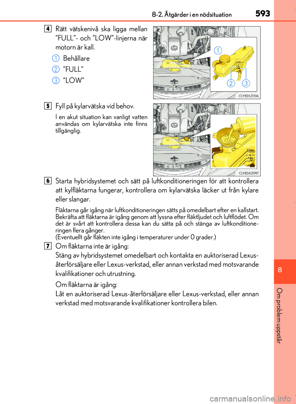 Lexus IS300h 2016  Ägarmanual (in Swedish) 5938-2. Åtgärder i en nödsituation
8
Om problem uppstår
OM53D89SE
Rätt vätskenivå ska ligga mellan
”FULL”- och ”LOW”-linjerna när
motorn är kall.Behållare
”FULL”
”LOW”
Fyll p