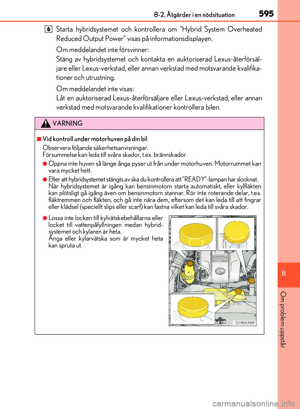 Lexus IS300h 2016 Ägarmanual (in Swedish) 5958-2. Åtgärder i en nödsituation
8
Om problem uppstår
OM53D89SE
Starta hybridsystemet och kontrollera om ”Hybrid System Overheated
Reduced Output Power” visas på informationsdisplayen.
Om m Lexus IS300h 2016 Ägarmanual (in Swedish) 5958-2. Åtgärder i en nödsituation
8
Om problem uppstår
OM53D89SE
Starta hybridsystemet och kontrollera om ”Hybrid System Overheated
Reduced Output Power” visas på informationsdisplayen.
Om m