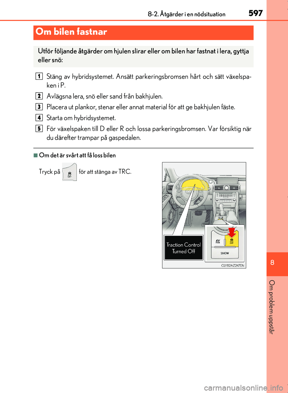Lexus IS300h 2016  Ägarmanual (in Swedish) 5978-2. Åtgärder i en nödsituation
8
Om problem uppstår
OM53D89SE
Stäng av hybridsystemet. Ansätt parkeringsbromsen hårt och sätt växelspa-
ken i P.
Avlägsna lera, snö eller sand från bakh