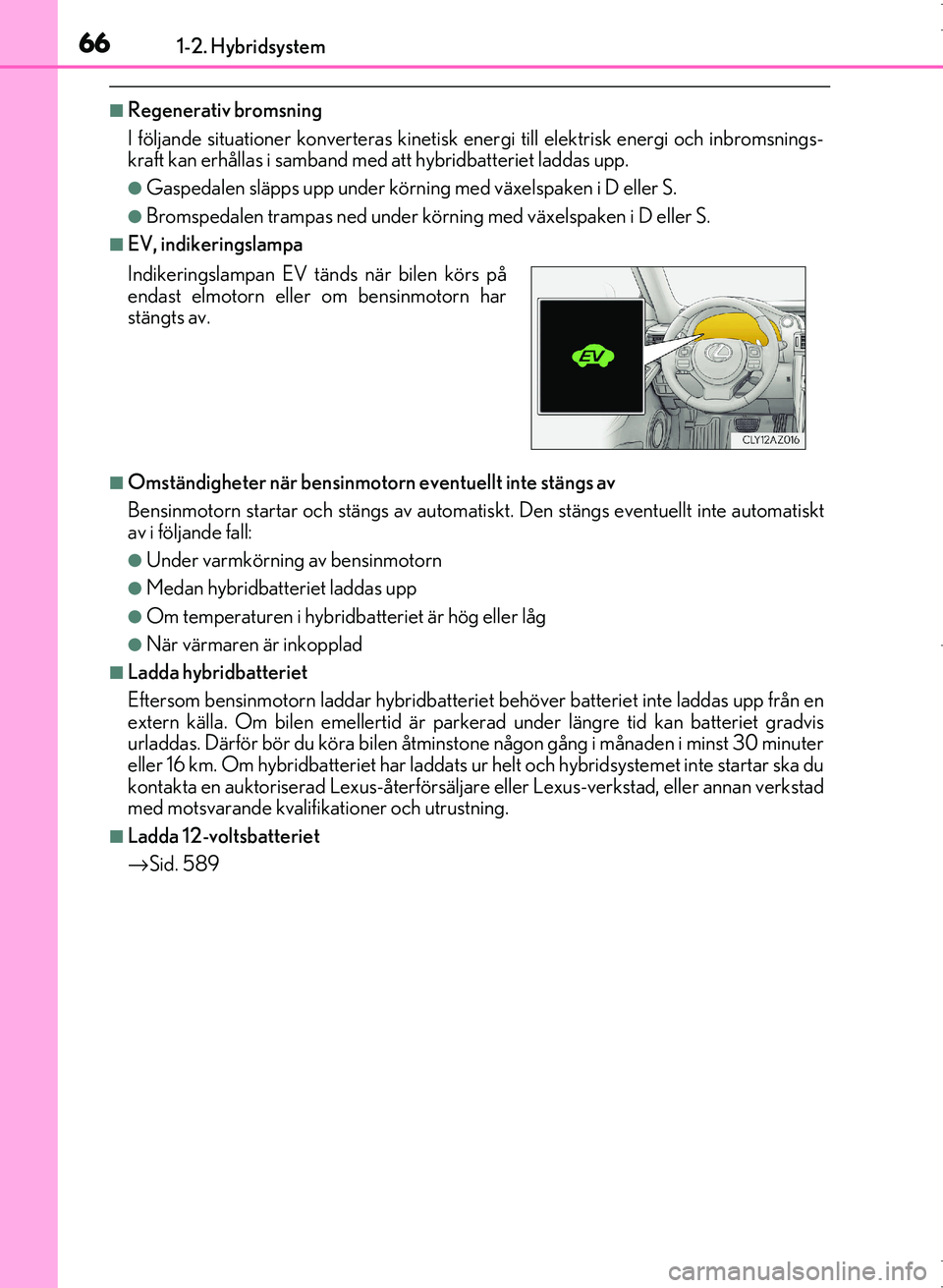 Lexus IS300h 2016 Ägarmanual (in Swedish) 661-2. Hybridsystem
OM53D89SE
■Regenerativ bromsning
I följande situationer konverteras kinetisk energi till elektrisk energi och inbromsnings-
kraft kan erhållas i samband med att hybridbatterie Lexus IS300h 2016 Ägarmanual (in Swedish) 661-2. Hybridsystem
OM53D89SE
■Regenerativ bromsning
I följande situationer konverteras kinetisk energi till elektrisk energi och inbromsnings-
kraft kan erhållas i samband med att hybridbatterie