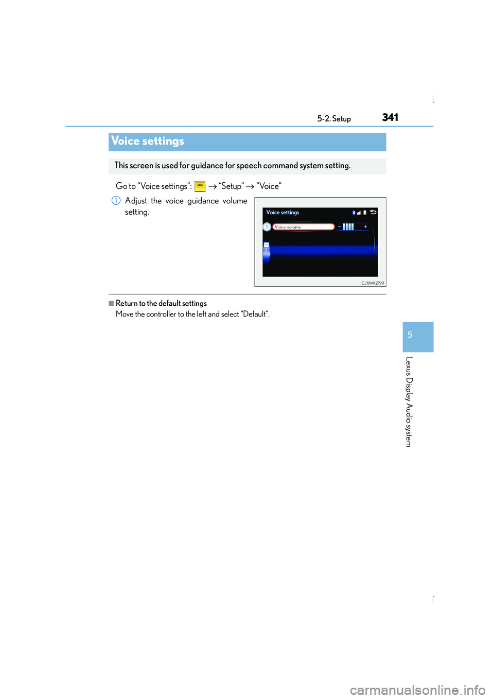 Lexus IS300h 2015 Owners Manual 3415-2. Setup
5
Lexus Display Audio system
IS300h_EE(OM53D56E)
Go to “Voice settings”: → “Setup” → “Voice”
Adjust the voice guidance volume
setting.
■Return to the default setting Lexus IS300h 2015 Owners Manual 3415-2. Setup
5
Lexus Display Audio system
IS300h_EE(OM53D56E)
Go to “Voice settings”: → “Setup” → “Voice”
Adjust the voice guidance volume
setting.
■Return to the default setting