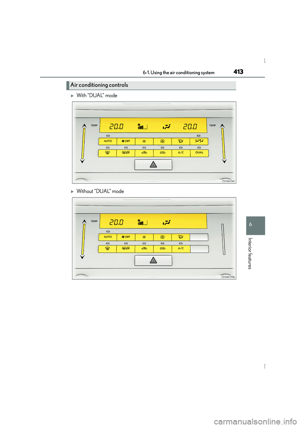 Lexus IS300h 2015 User Guide 4136-1. Using the air conditioning system
6
Interior features
IS300h_EE(OM53D56E)
�XWith “DUAL” mode
�XWithout “DUAL” mode
Air conditioning controls 