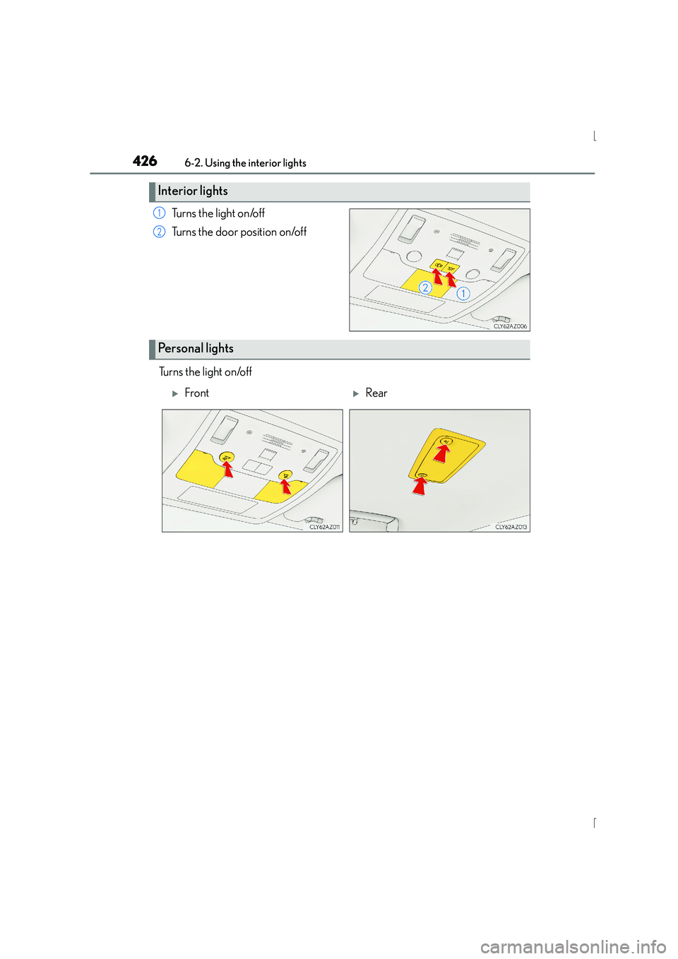 Lexus IS300h 2015  Owners Manual 4266-2. Using the interior lights
IS300h_EE(OM53D56E)
Turns the light on/off
Turns the door position on/off
Turns the light on/off
Interior lights
1
2
Personal lights
�XFront�XRear 