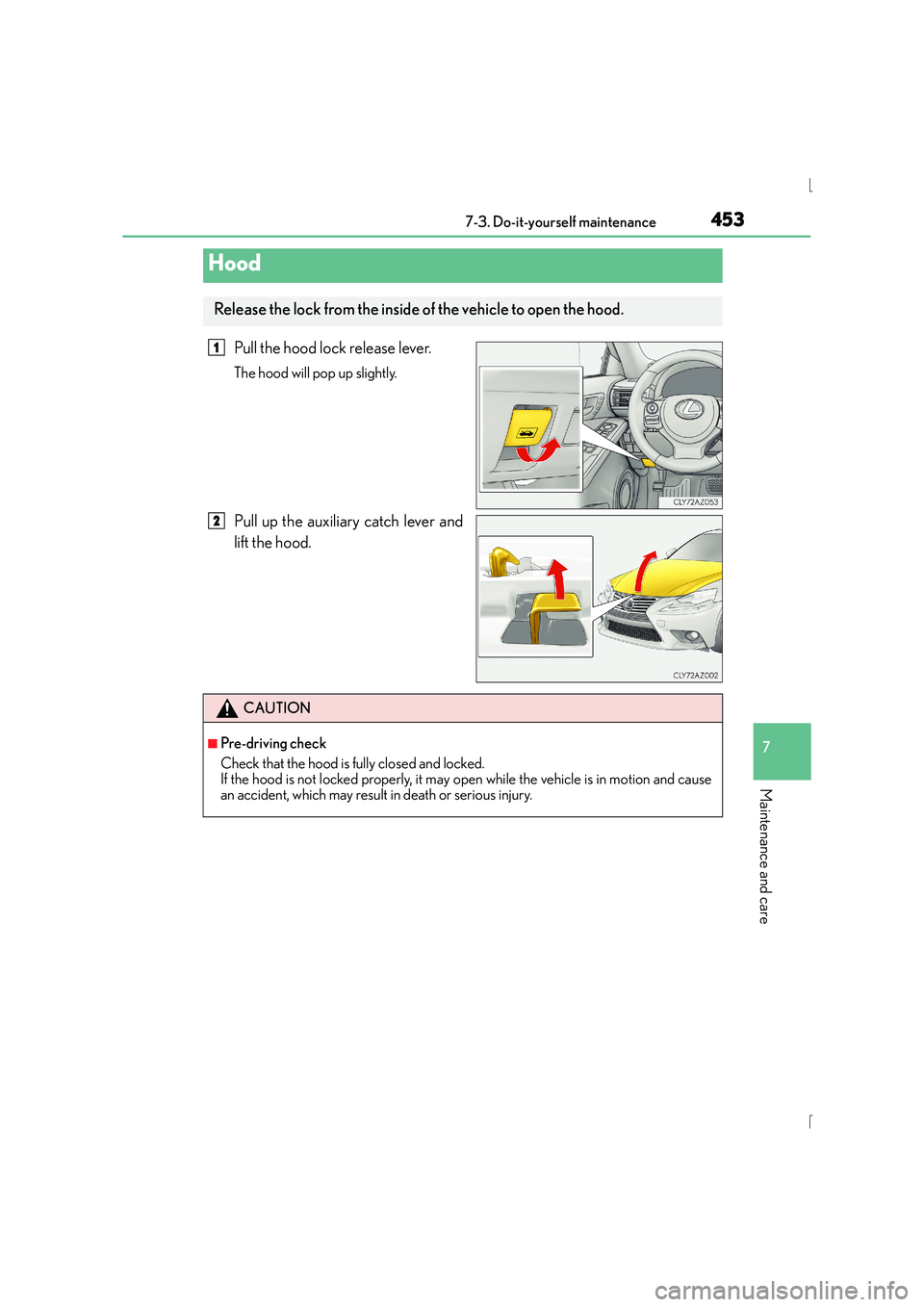 Lexus IS300h 2015  Owners Manual 4537-3. Do-it-yourself maintenance
7
Maintenance and care
IS300h_EE(OM53D56E)
Pull the hood lock release lever.
The hood will pop up slightly.
Pull up the auxiliary catch lever and
lift the hood.
Hood