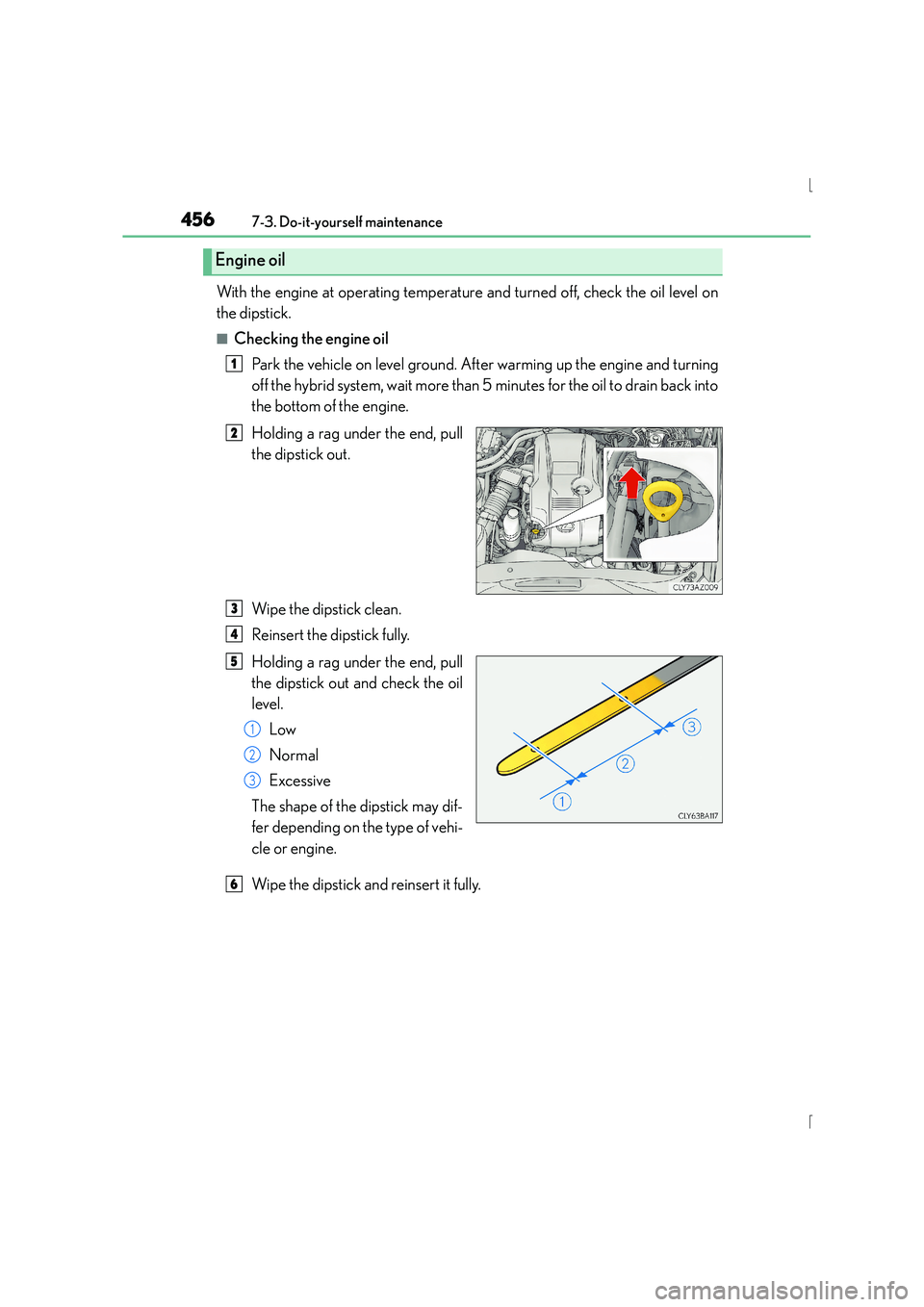 Lexus IS300h 2015 User Guide 4567-3. Do-it-yourself maintenance
IS300h_EE(OM53D56E)
With the engine at operating temperature and turned off, check the oil level on
the dipstick.
■Checking the engine oilPark the vehicle on level Lexus IS300h 2015 User Guide 4567-3. Do-it-yourself maintenance
IS300h_EE(OM53D56E)
With the engine at operating temperature and turned off, check the oil level on
the dipstick.
■Checking the engine oilPark the vehicle on level