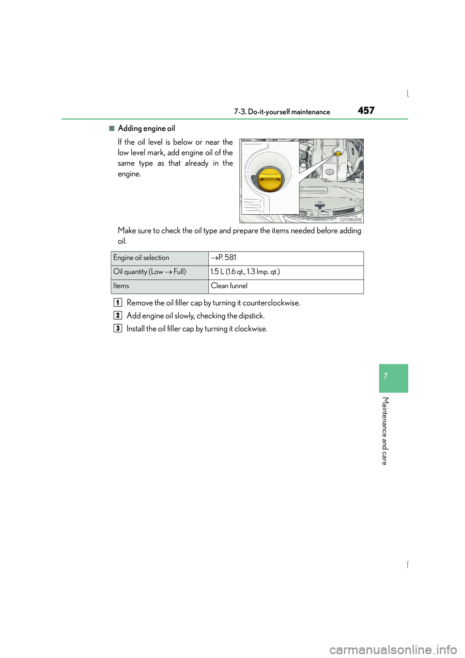 Lexus IS300h 2015 User Guide 4577-3. Do-it-yourself maintenance
7
Maintenance and care
IS300h_EE(OM53D56E)
■Adding engine oil
If the oil level is below or near the
low level mark, add engine oil of the
same type as that already Lexus IS300h 2015 User Guide 4577-3. Do-it-yourself maintenance
7
Maintenance and care
IS300h_EE(OM53D56E)
■Adding engine oil
If the oil level is below or near the
low level mark, add engine oil of the
same type as that already