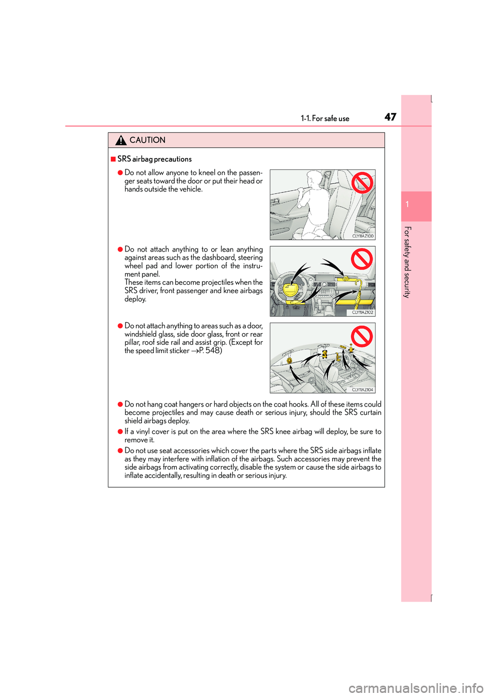 Lexus IS300h 2015 User Guide 471-1. For safe use
1
For safety and security
IS300h_EE(OM53D56E)
CAUTION
■SRS airbag precautions
●Do not hang coat hangers or hard objects on the coat hooks. All of these items could
become proje