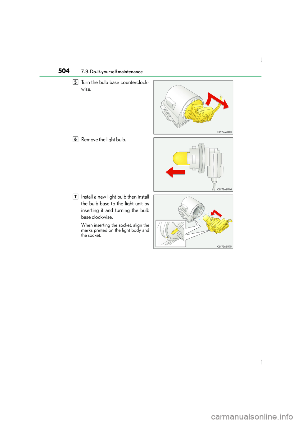 Lexus IS300h 2015  Owners Manual 5047-3. Do-it-yourself maintenance
IS300h_EE(OM53D56E)
Turn the bulb base counterclock-
wise.
Remove the light bulb.
Install a new light bulb then install
the bulb base to the light unit by
inserting 