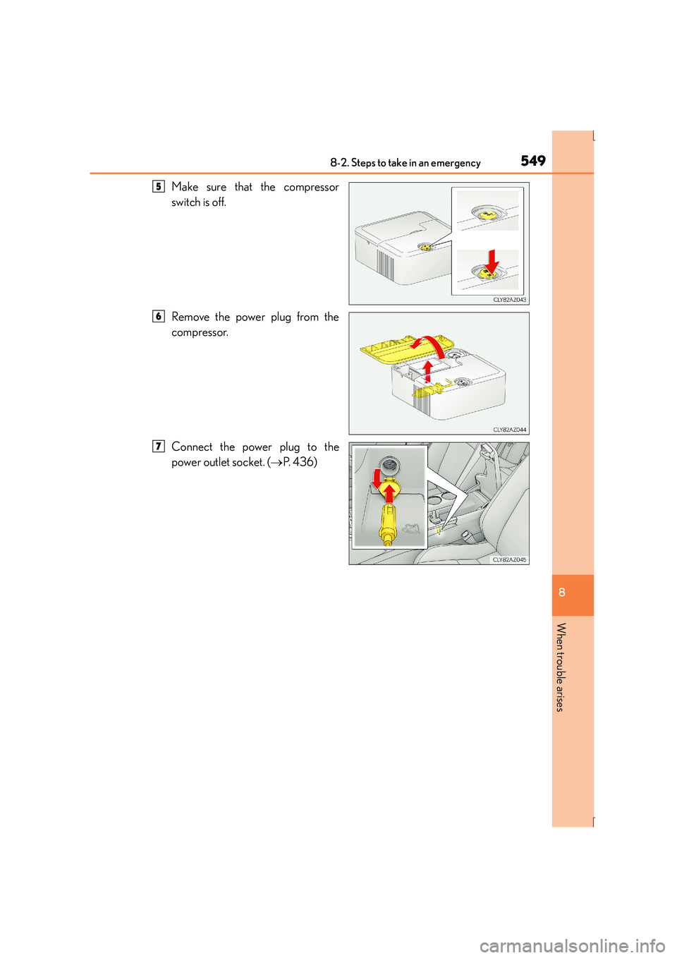 Lexus IS300h 2015  Owners Manual 5498-2. Steps to take in an emergency
8
When trouble arises
IS300h_EE(OM53D56E)
Make sure that the compressor
switch is off.
Remove the power plug from the
compressor.
Connect the power plug to the
po