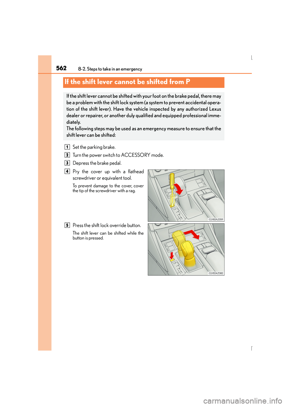 Lexus IS300h 2015 Owners Manual 5628-2. Steps to take in an emergency
IS300h_EE(OM53D56E)
Set the parking brake.
Turn the power switch to ACCESSORY mode.
Depress the brake pedal.
Pry the cover up with a flathead
screwdriver or equiv Lexus IS300h 2015 Owners Manual 5628-2. Steps to take in an emergency
IS300h_EE(OM53D56E)
Set the parking brake.
Turn the power switch to ACCESSORY mode.
Depress the brake pedal.
Pry the cover up with a flathead
screwdriver or equiv
