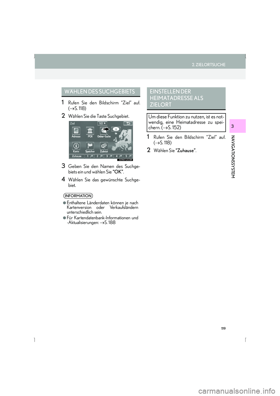 Lexus IS300h 2015 Navigationshandbuch (in German) 119
2. ZIELORTSUCHE
IS_Navi_EM
NAVIGATIONSSYSTEM
3
1Rufen Sie den Bildschirm “Ziel” auf.
(→ S. 118)
2Wählen Sie die Taste Suchgebiet.
3Geben Sie den Namen des Suchge-
biets ein und wählen Sie Lexus IS300h 2015 Navigationshandbuch (in German) 119
2. ZIELORTSUCHE
IS_Navi_EM
NAVIGATIONSSYSTEM
3
1Rufen Sie den Bildschirm “Ziel” auf.
(→ S. 118)
2Wählen Sie die Taste Suchgebiet.
3Geben Sie den Namen des Suchge-
biets ein und wählen Sie