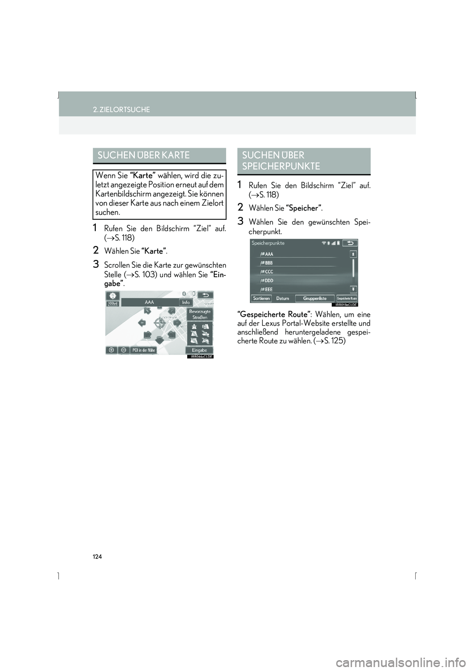 Lexus IS300h 2015  Navigationshandbuch (in German) 124
2. ZIELORTSUCHE
IS_Navi_EM
1Rufen Sie den Bildschirm “Ziel” auf.
(→ S. 118)
2Wählen Sie  “Karte”.
3Scrollen Sie die Karte zur gewünschten
Stelle (→S. 103) und wählen Sie  “Ein-
ga