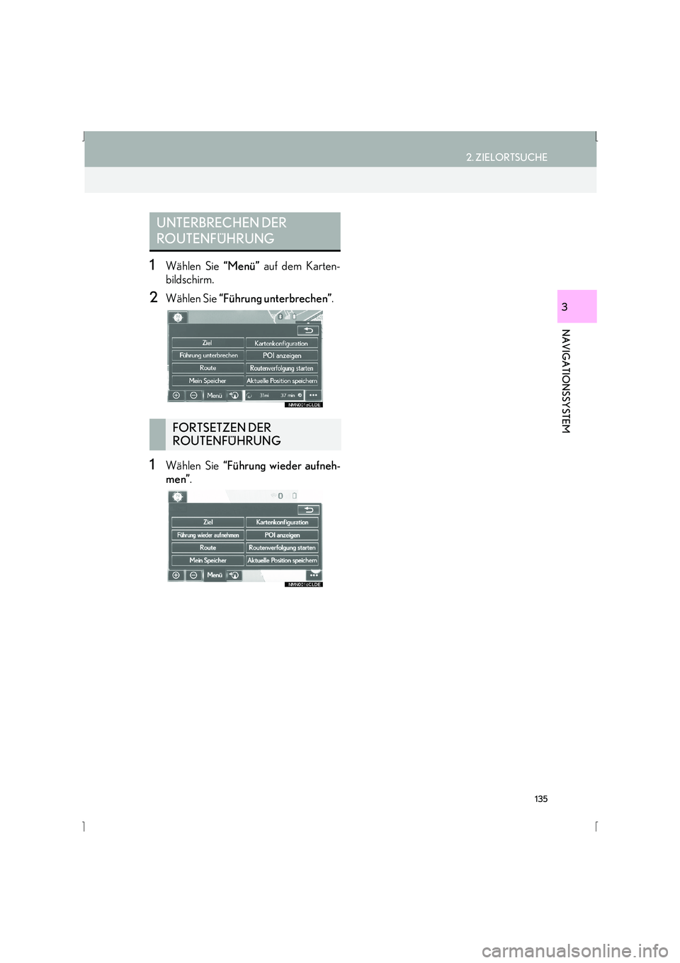 Lexus IS300h 2015  Navigationshandbuch (in German) 135
2. ZIELORTSUCHE
IS_Navi_EM
NAVIGATIONSSYSTEM
3
1Wählen Sie “Menü” auf dem Karten-
bildschirm.
2Wählen Sie  “Führung unterbrechen” .
1Wählen Sie “Führung wieder aufneh-
men” .
UNT