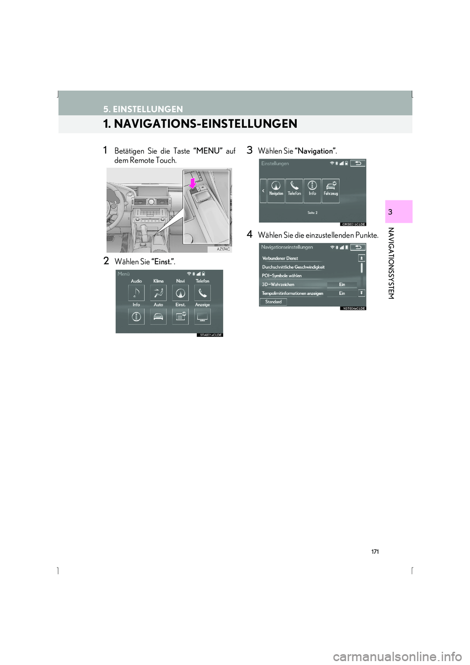 Lexus IS300h 2015 Navigationshandbuch (in German) 171
IS_Navi_EM
NAVIGATIONSSYSTEM
3
5. EINSTELLUNGEN
1. NAVIGATIONS-EINSTELLUNGEN
1Betätigen Sie die Taste “MENU” auf
dem Remote Touch.
2Wählen Sie “Einst.”.
3Wählen Sie “Navigation” . Lexus IS300h 2015 Navigationshandbuch (in German) 171
IS_Navi_EM
NAVIGATIONSSYSTEM
3
5. EINSTELLUNGEN
1. NAVIGATIONS-EINSTELLUNGEN
1Betätigen Sie die Taste “MENU” auf
dem Remote Touch.
2Wählen Sie “Einst.”.
3Wählen Sie “Navigation” .