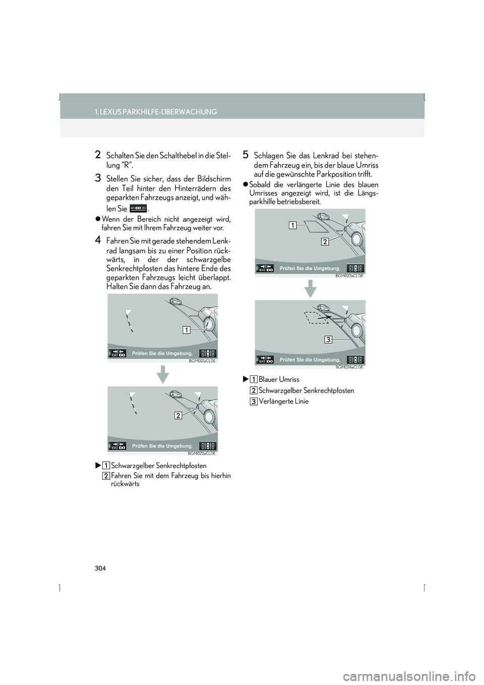 Lexus IS300h 2015  Navigationshandbuch (in German) 304
1. LEXUS PARKHILFE-ÜBERWACHUNG
IS_Navi_EM
2Schalten Sie den Schalthebel in die Stel-
lung “R”.
3Stellen Sie sicher, dass der Bildschirm
den Teil hinter den Hinterrädern des
geparkten Fahrzeu