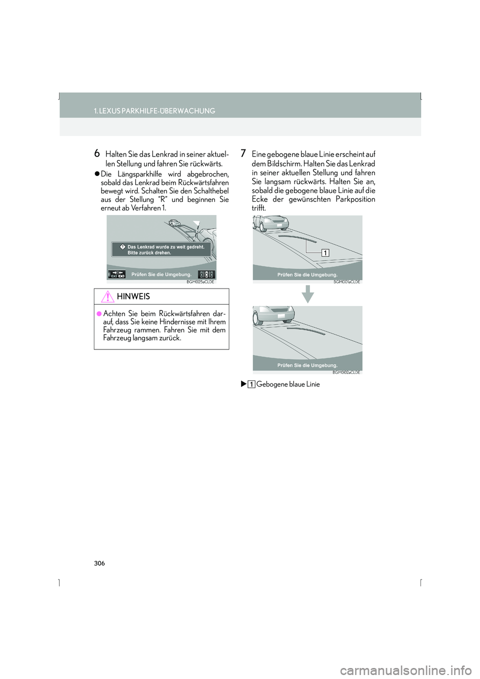 Lexus IS300h 2015  Navigationshandbuch (in German) 306
1. LEXUS PARKHILFE-ÜBERWACHUNG
IS_Navi_EM
6Halten Sie das Lenkrad in seiner aktuel-
len Stellung und fahren Sie rückwärts.
�zDie Längsparkhilfe wird abgebrochen,
sobald das Lenkrad beim Rückw
