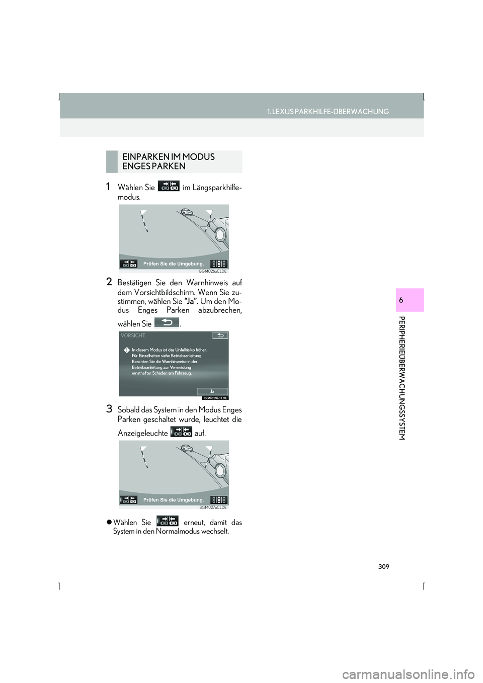 Lexus IS300h 2015  Navigationshandbuch (in German) 309
1. LEXUS PARKHILFE-ÜBERWACHUNG
IS_Navi_EM
PERIPHERIEÜBERWACHUNGSSYSTEM
6
1Wählen Sie   im Längsparkhilfe-
modus.
2Bestätigen Sie den Warnhinweis auf
dem Vorsichtbildschirm. Wenn Sie zu-
stimm